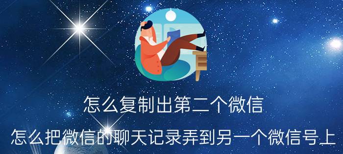 怎么复制出第二个微信 怎么把微信的聊天记录弄到另一个微信号上？